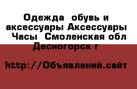 Одежда, обувь и аксессуары Аксессуары - Часы. Смоленская обл.,Десногорск г.